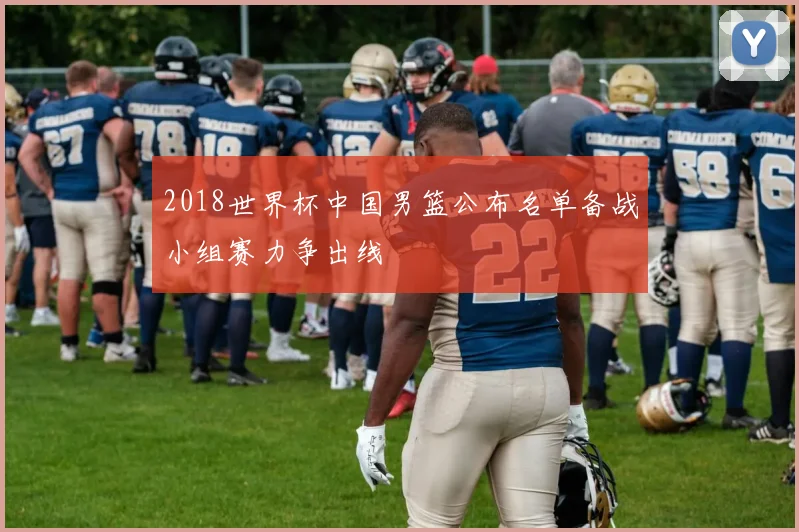 2018世界杯中国男篮公布名单备战小组赛力争出线