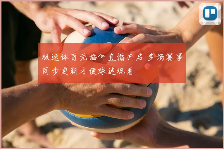 极速体育无插件直播开启 多场赛事同步更新方便球迷观看