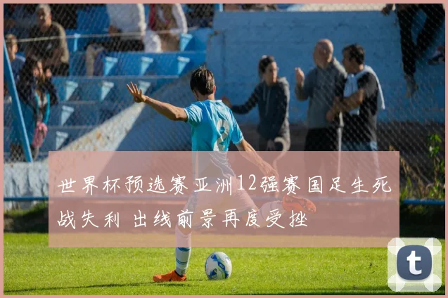 世界杯预选赛亚洲12强赛国足生死战失利 出线前景再度受挫