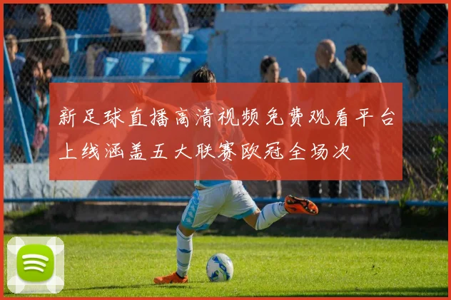 新足球直播高清视频免费观看平台上线涵盖五大联赛欧冠全场次