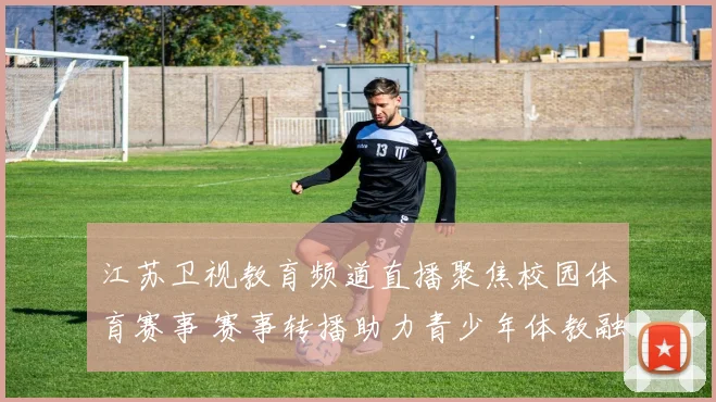 江苏卫视教育频道直播聚焦校园体育赛事 赛事转播助力青少年体教融合发展