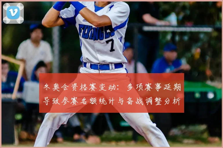冬奥会资格赛变动：多项赛事延期导致参赛名额统计与备战调整分析