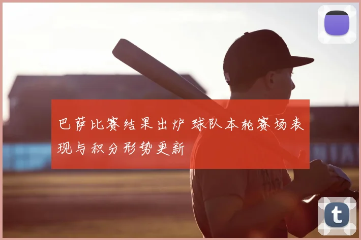 巴萨比赛结果出炉 球队本轮赛场表现与积分形势更新