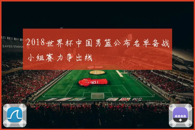 2018世界杯中国男篮公布名单备战小组赛力争出线