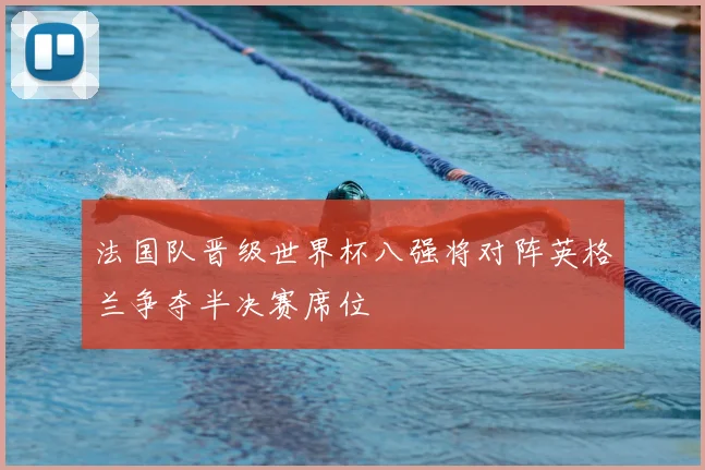 法国队晋级世界杯八强将对阵英格兰争夺半决赛席位