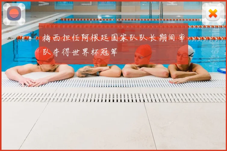 梅西担任阿根廷国家队队长期间率队夺得世界杯冠军