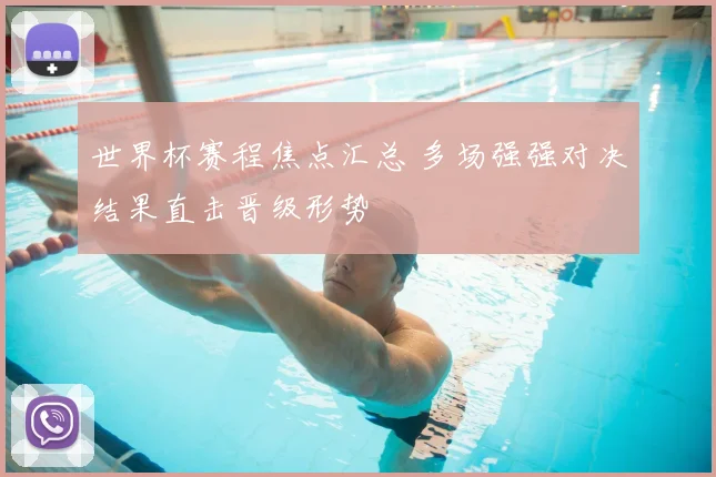 世界杯赛程焦点汇总 多场强强对决结果直击晋级形势