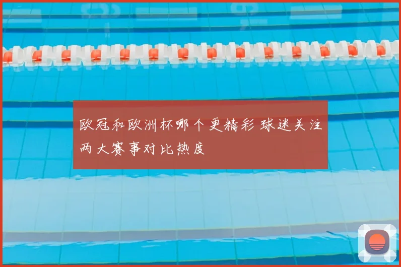 欧冠和欧洲杯哪个更精彩 球迷关注两大赛事对比热度
