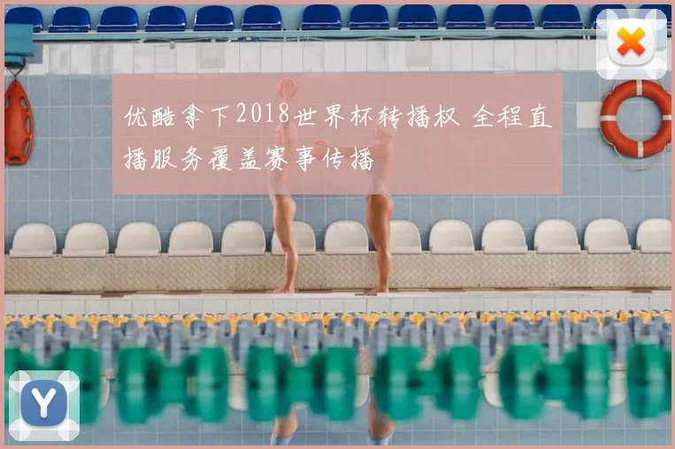 优酷拿下2018世界杯转播权 全程直播服务覆盖赛事传播