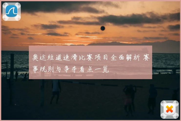 奥运短道速滑比赛项目全面解析 赛事规则与争夺看点一览